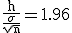 3$\rm \frac{h}{\frac{\sigma}{\sqrt{n}}}=1.96